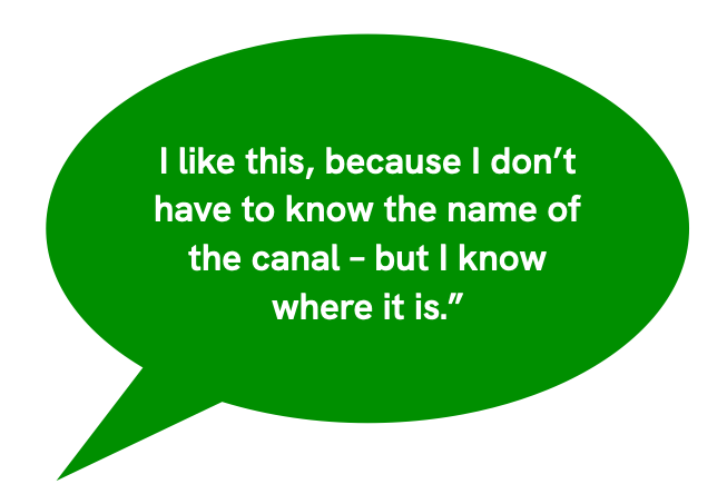 I like this, because I don’t have to know the name of the canal – but I know where it is.